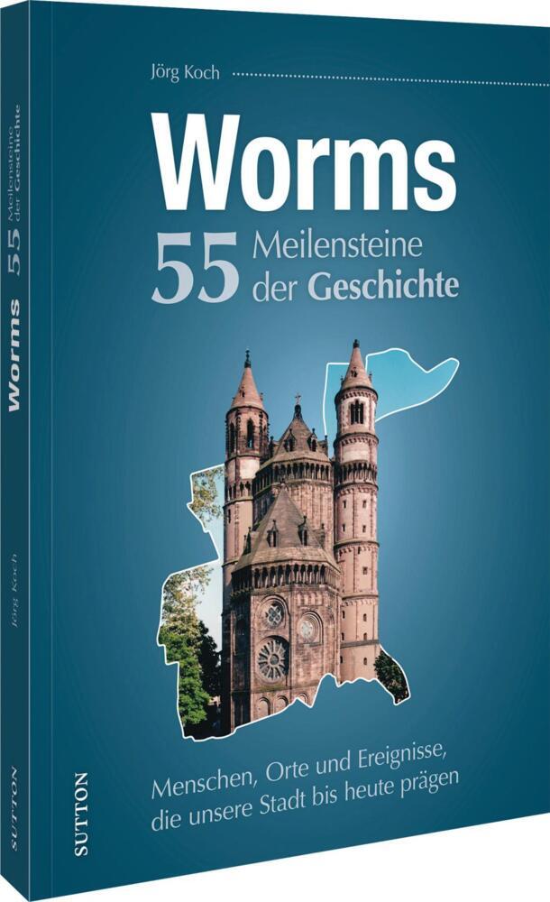 Worms. 55 Meilensteine der Geschichte (Jörg Koch)