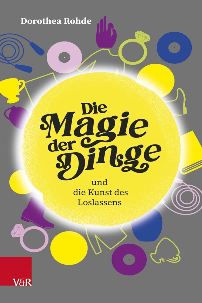 Die Magie der Dinge und die Kunst des Loslassens (Dorothea Rohde)