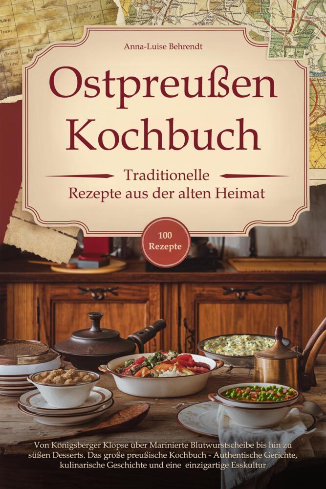 Ostpreußen Kochbuch - Traditionelle Rezepte aus der alten Heimat (Anna-Luise Behrendt)