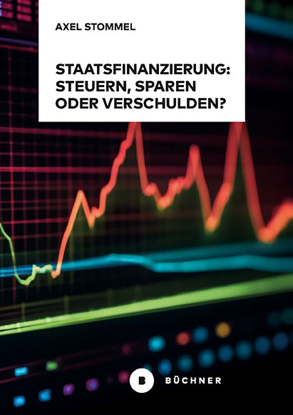 Staatsfinanzierung: Steuern, Sparen oder Verschulden? (Axel Stommel)