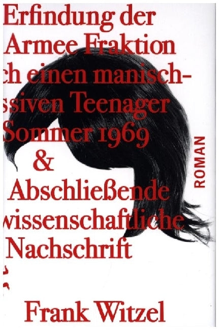 Die Erfindung der Roten Armee Fraktion durch einen manisch-depressiven Teenager im Sommer 1969 & Abschließende unwissenschaftliche Nachschrift (Frank Witzel)