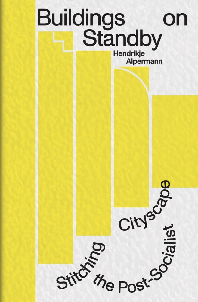 Buildings on Standby: Stitching the Post-Socialist Cityscape (Hendrikje Alpermann)