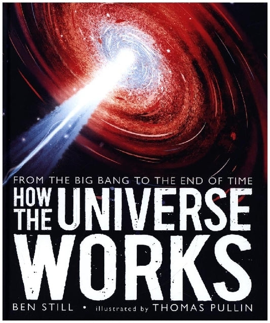 How the Universe Works: From the Big Bang to the End of Time (Ben Still)