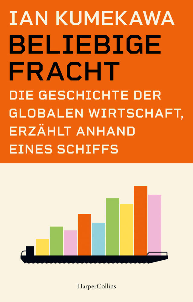 Beliebige Fracht. Die Geschichte der globalen Wirtschaft, erzählt anhand eines Schiffs (Ian Kumekawa)