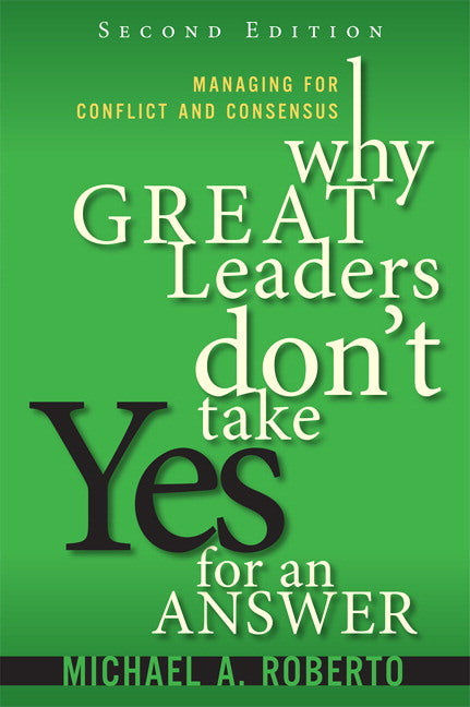 Why Great Leaders Don't Take Yes for an Answer: Managing for Conflict and Consensus (Michael Roberto)