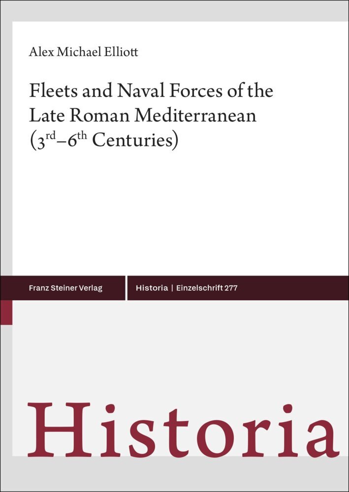 Fleets and Naval Forces of the Late Roman Mediterranean (3rd-6th Centuries) (Alex Michael Elliott)