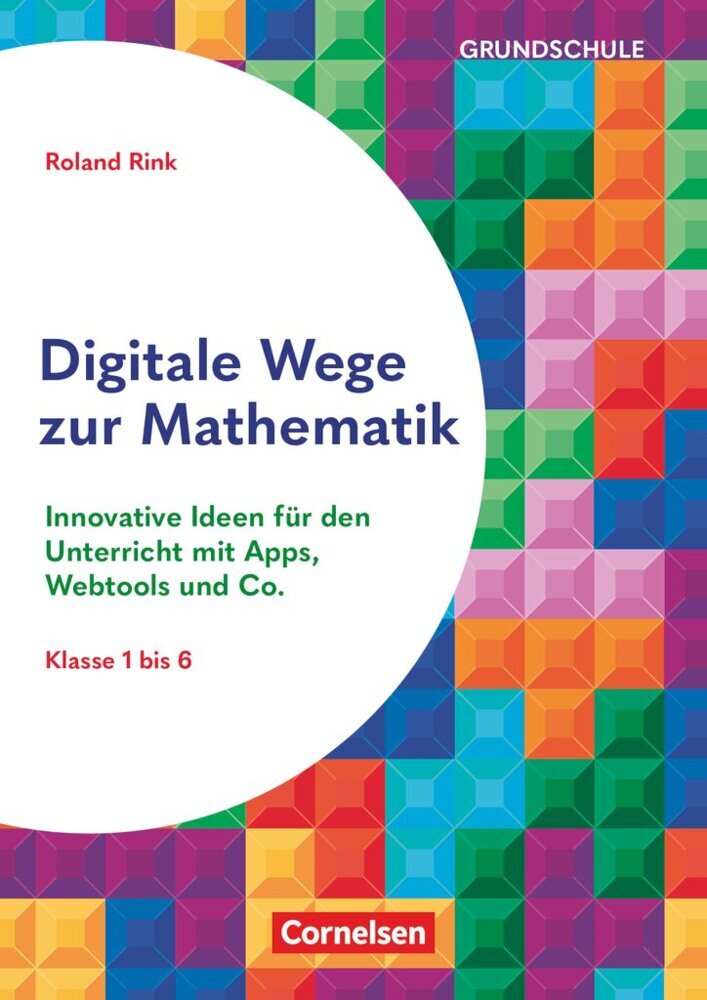 Digitale Wege zur Mathematik - Innovative Ideen für den Unterricht mit Apps, Webtools und Co. (Roland Rink)