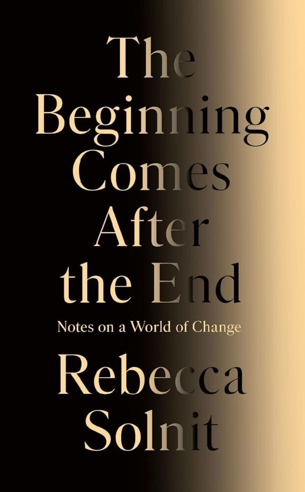 The Beginning Comes After the End (Rebecca Solnit)