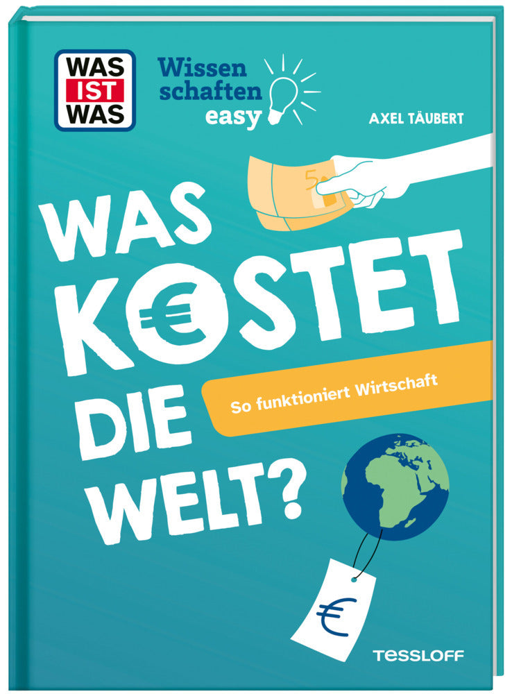 WAS IST WAS Wissenschaften easy. Was kostet die Welt? So funktioniert Wirtschaft (Axel Täubert)