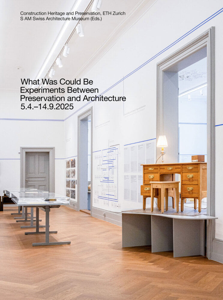 What Was Could Be: Experiments Between Preservation and Architecture / Was War Werden Könnte: Experimente zwischen Denkmalpflege und Architektur (Eth Zurich Construction Heritage And Preservation)